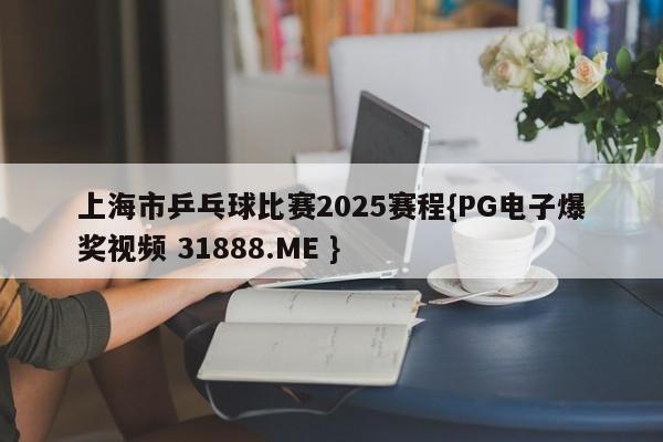 上海市乒乓球比赛2025赛程{PG电子爆奖视频 31888.ME }