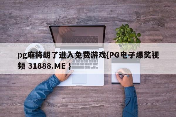 pg麻将胡了进入免费游戏{PG电子爆奖视频 31888.ME }