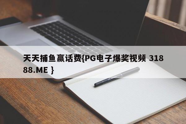 天天捕鱼赢话费{PG电子爆奖视频 31888.ME }