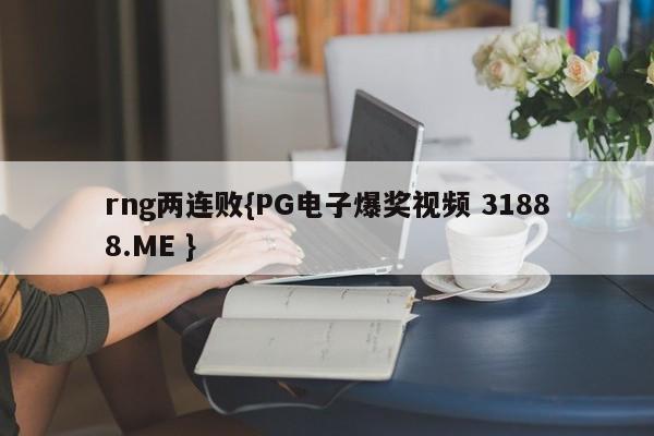 rng两连败{PG电子爆奖视频 31888.ME }