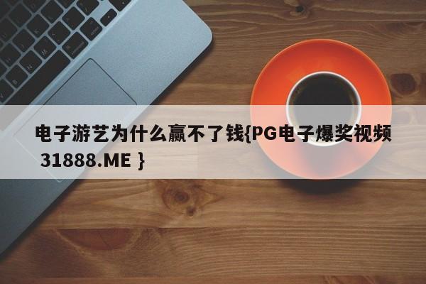 电子游艺为什么赢不了钱{PG电子爆奖视频 31888.ME }