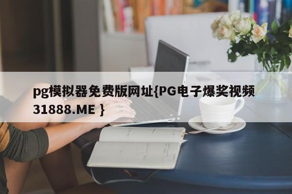 pg模拟器免费版网址{PG电子爆奖视频 31888.ME }