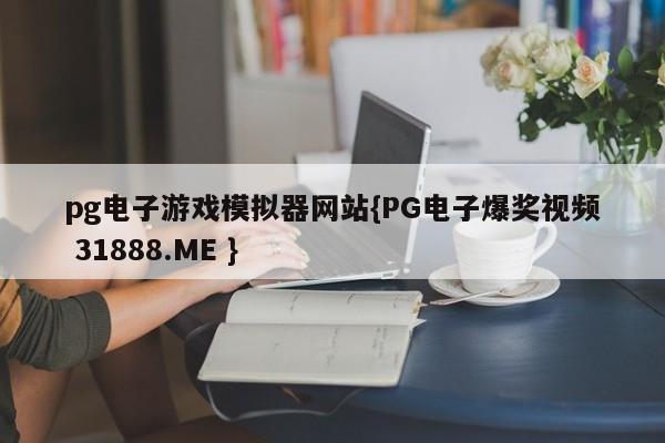 pg电子游戏模拟器网站{PG电子爆奖视频 31888.ME }