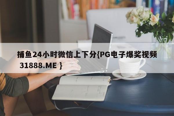 捕鱼24小时微信上下分{PG电子爆奖视频 31888.ME }