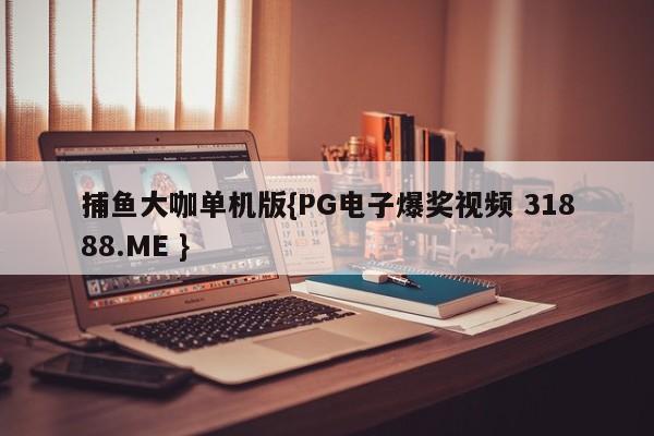 捕鱼大咖单机版{PG电子爆奖视频 31888.ME }