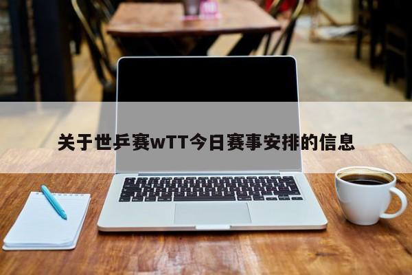 关于世乒赛wTT今日赛事安排的信息