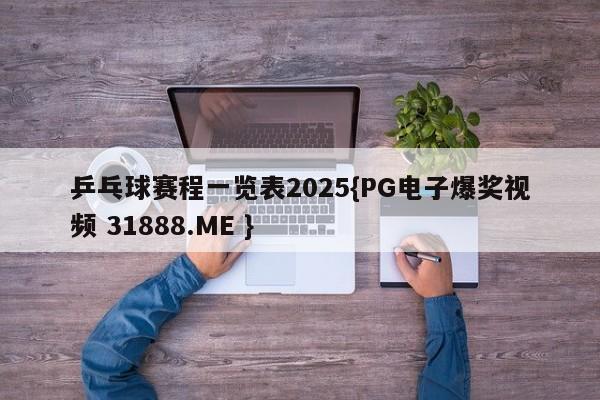 乒乓球赛程一览表2025{PG电子爆奖视频 31888.ME }