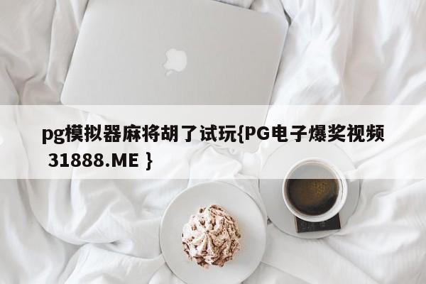 pg模拟器麻将胡了试玩{PG电子爆奖视频 31888.ME }