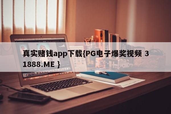 真实赌钱app下载{PG电子爆奖视频 31888.ME }