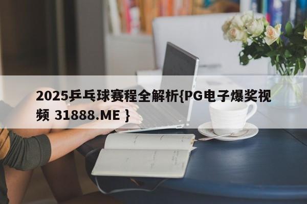 2025乒乓球赛程全解析{PG电子爆奖视频 31888.ME }