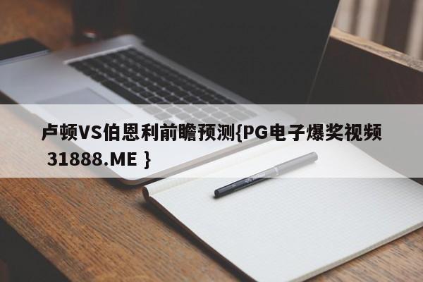 卢顿VS伯恩利前瞻预测{PG电子爆奖视频 31888.ME }