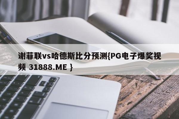 谢菲联vs哈德斯比分预测{PG电子爆奖视频 31888.ME }