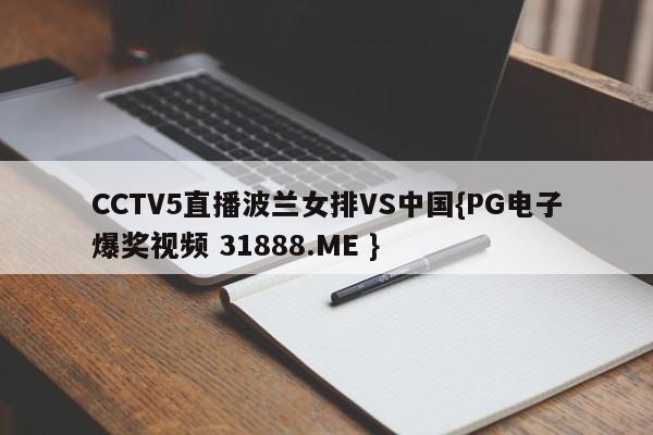 CCTV5直播波兰女排VS中国{PG电子爆奖视频 31888.ME }