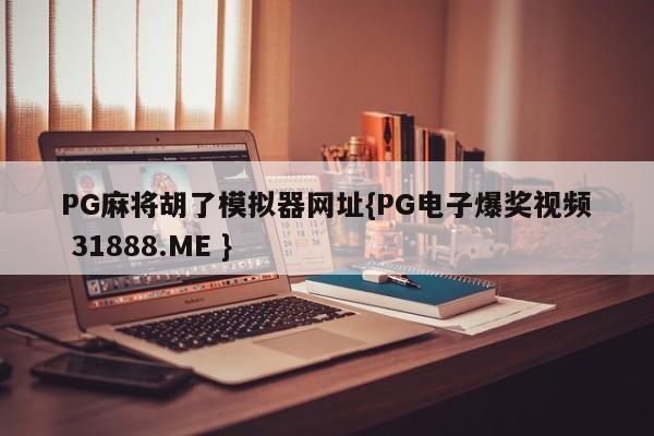 PG麻将胡了模拟器网址{PG电子爆奖视频 31888.ME }