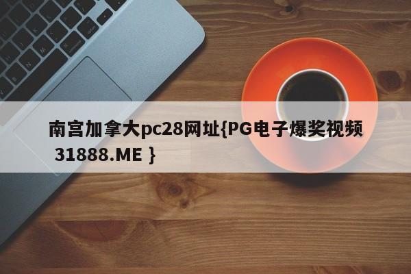 南宫加拿大pc28网址{PG电子爆奖视频 31888.ME }