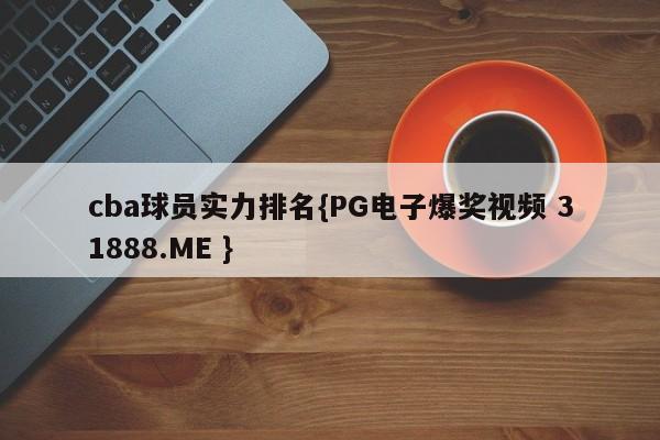 cba球员实力排名{PG电子爆奖视频 31888.ME }