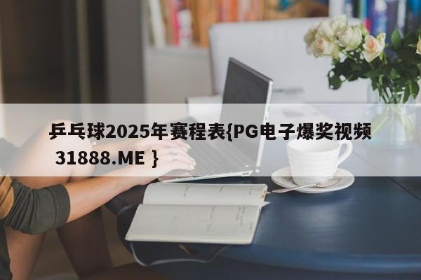 乒乓球2025年赛程表{PG电子爆奖视频 31888.ME }