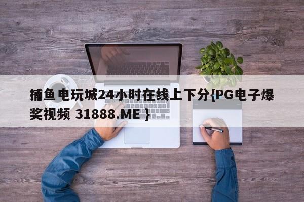 捕鱼电玩城24小时在线上下分{PG电子爆奖视频 31888.ME }