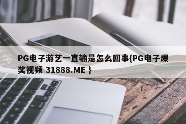 PG电子游艺一直输是怎么回事{PG电子爆奖视频 31888.ME }