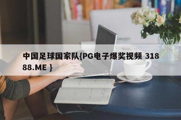 中国足球国家队{PG电子爆奖视频 31888.ME }