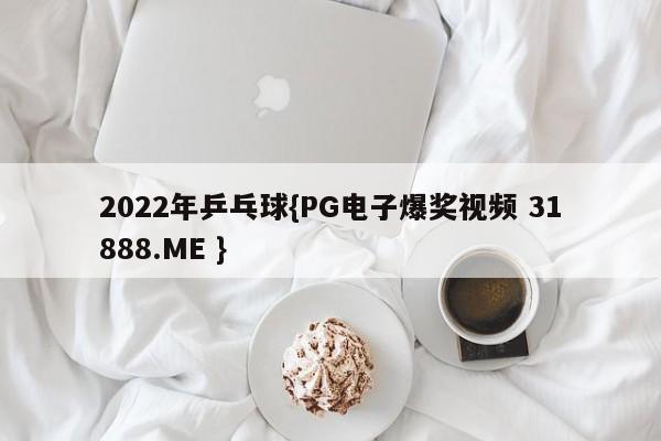 2022年乒乓球{PG电子爆奖视频 31888.ME }