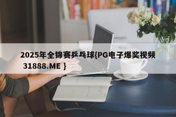 2025年全锦赛乒乓球{PG电子爆奖视频 31888.ME }