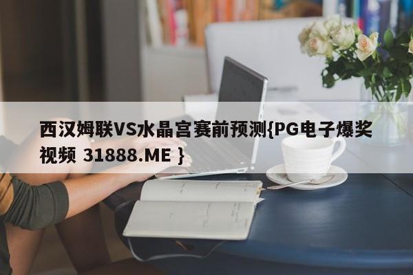 西汉姆联VS水晶宫赛前预测{PG电子爆奖视频 31888.ME }