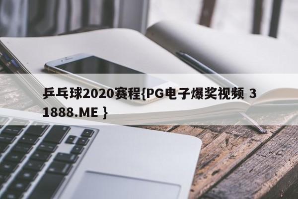 乒乓球2020赛程{PG电子爆奖视频 31888.ME }