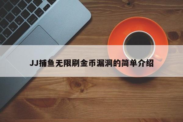 JJ捕鱼无限刷金币漏洞的简单介绍