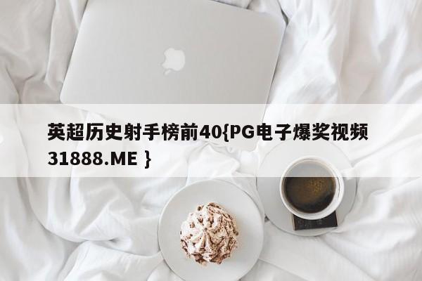 英超历史射手榜前40{PG电子爆奖视频 31888.ME }