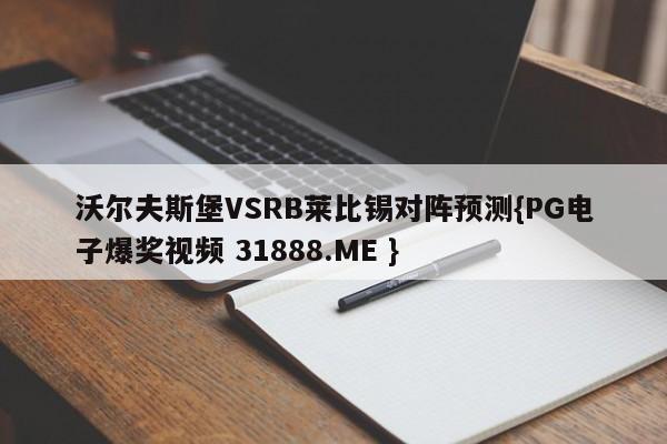 沃尔夫斯堡VSRB莱比锡对阵预测{PG电子爆奖视频 31888.ME }