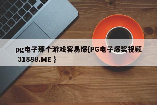 pg电子那个游戏容易爆{PG电子爆奖视频 31888.ME }