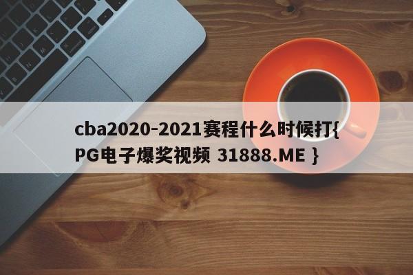 cba2020-2021赛程什么时候打{PG电子爆奖视频 31888.ME }