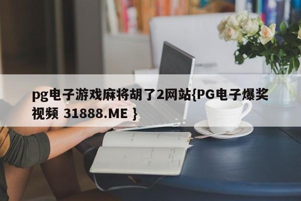 pg电子游戏麻将胡了2网站{PG电子爆奖视频 31888.ME }