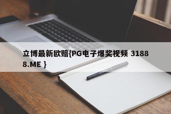 立博最新欧赔{PG电子爆奖视频 31888.ME }