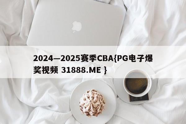 2024—2025赛季CBA{PG电子爆奖视频 31888.ME }