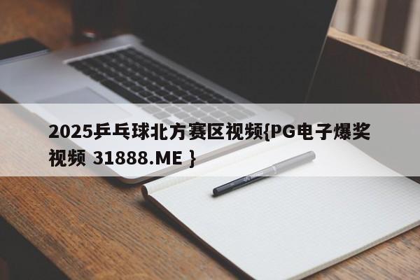 2025乒乓球北方赛区视频{PG电子爆奖视频 31888.ME }