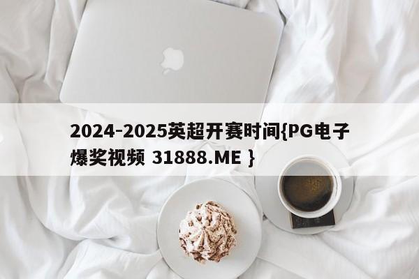 2024-2025英超开赛时间{PG电子爆奖视频 31888.ME }