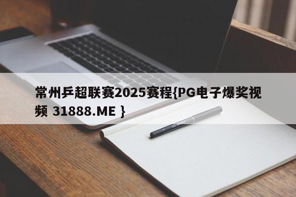 常州乒超联赛2025赛程{PG电子爆奖视频 31888.ME }