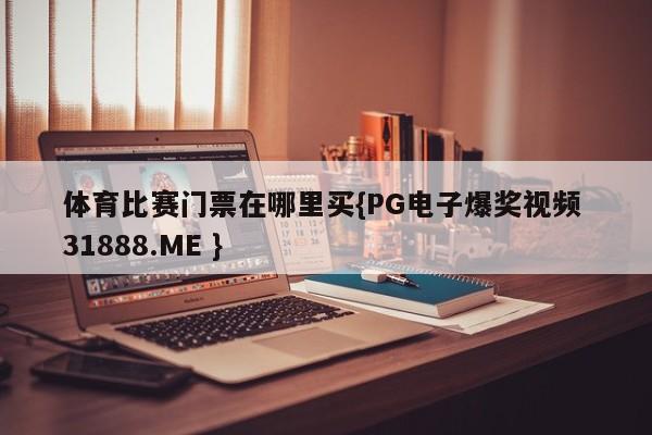 体育比赛门票在哪里买{PG电子爆奖视频 31888.ME }