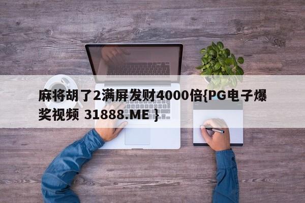 麻将胡了2满屏发财4000倍{PG电子爆奖视频 31888.ME }