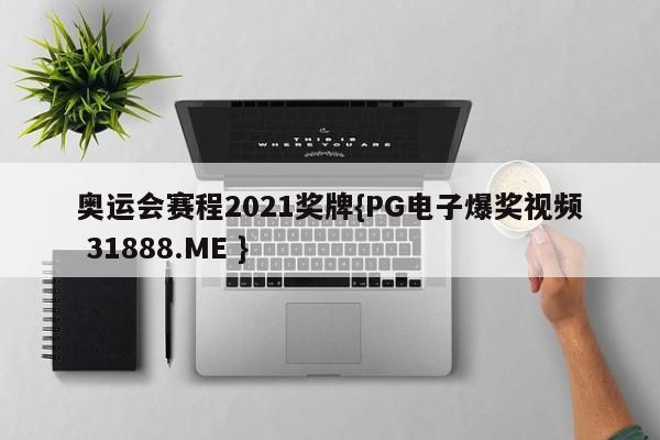 奥运会赛程2021奖牌{PG电子爆奖视频 31888.ME }