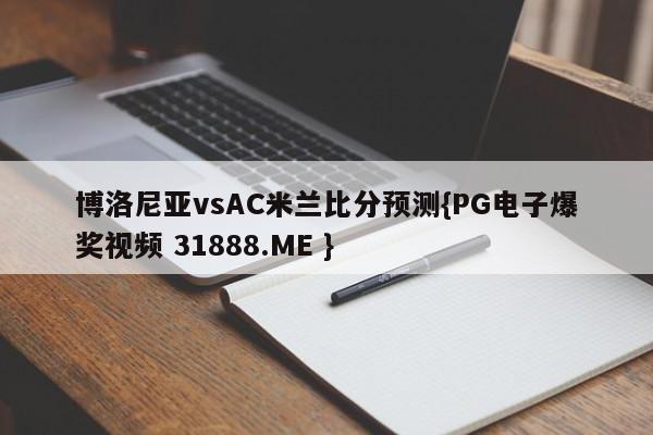 博洛尼亚vsAC米兰比分预测{PG电子爆奖视频 31888.ME }