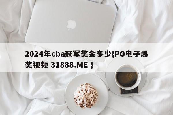 2024年cba冠军奖金多少{PG电子爆奖视频 31888.ME }