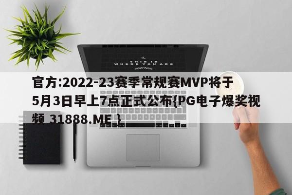 官方:2022-23赛季常规赛MVP将于5月3日早上7点正式公布{PG电子爆奖视频 31888.ME }