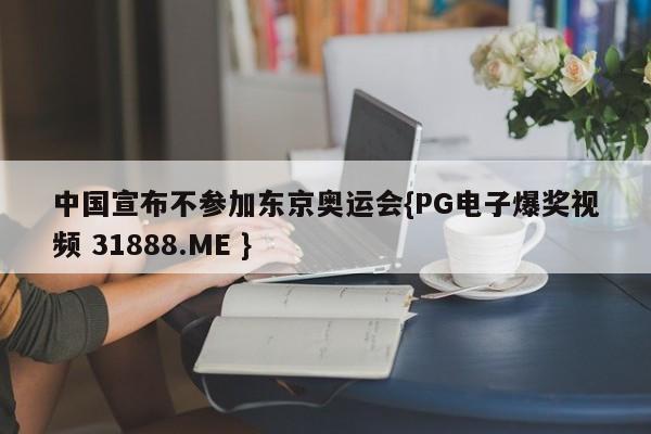 中国宣布不参加东京奥运会{PG电子爆奖视频 31888.ME }