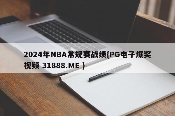 2024年NBA常规赛战绩{PG电子爆奖视频 31888.ME }