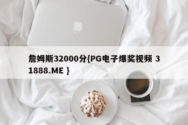 詹姆斯32000分{PG电子爆奖视频 31888.ME }