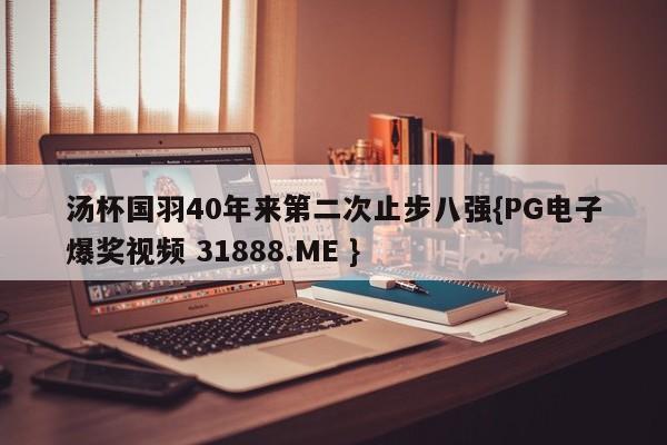 汤杯国羽40年来第二次止步八强{PG电子爆奖视频 31888.ME }