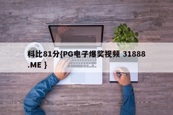 科比81分{PG电子爆奖视频 31888.ME }